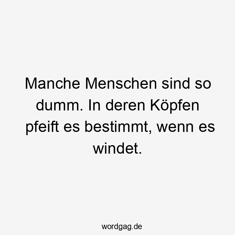 Lustige Sprüche: Köpfen - Manche Menschen sind so dumm. In deren Köpfen pfeift es bestimmt, wenn es windet.