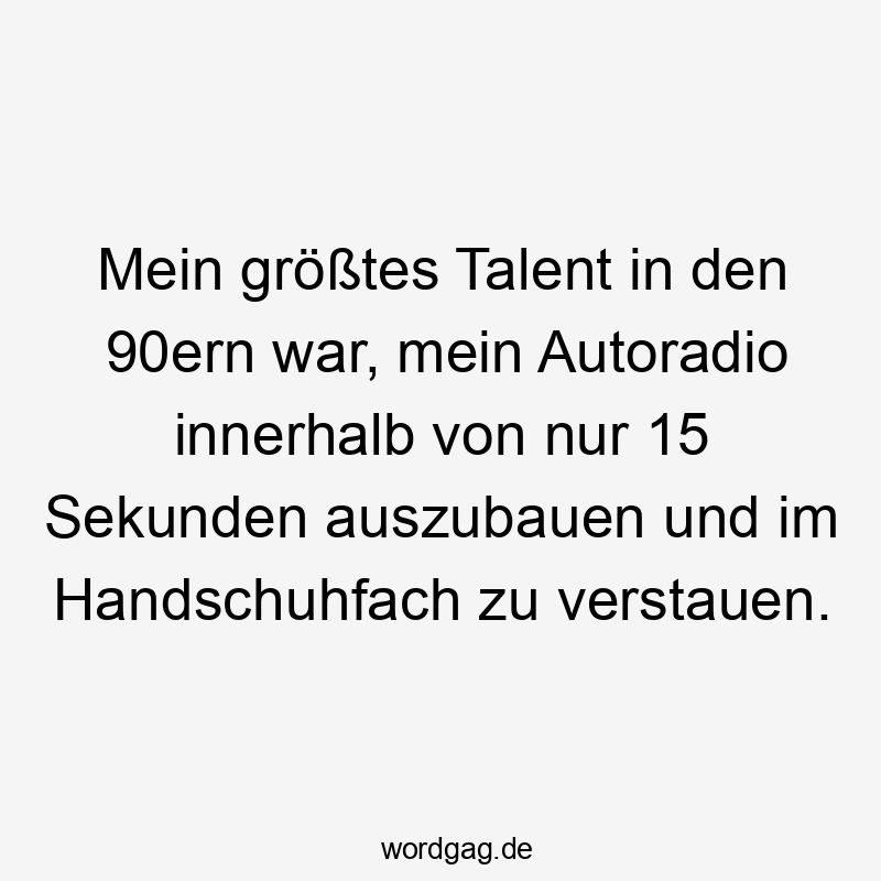 Mein größtes Talent in den 90ern war, mein Autoradio innerhalb von nur 15 Sekunden auszubauen und im Handschuhfach zu verstauen.