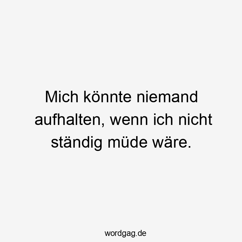 Mich könnte niemand aufhalten, wenn ich nicht ständig müde wäre.