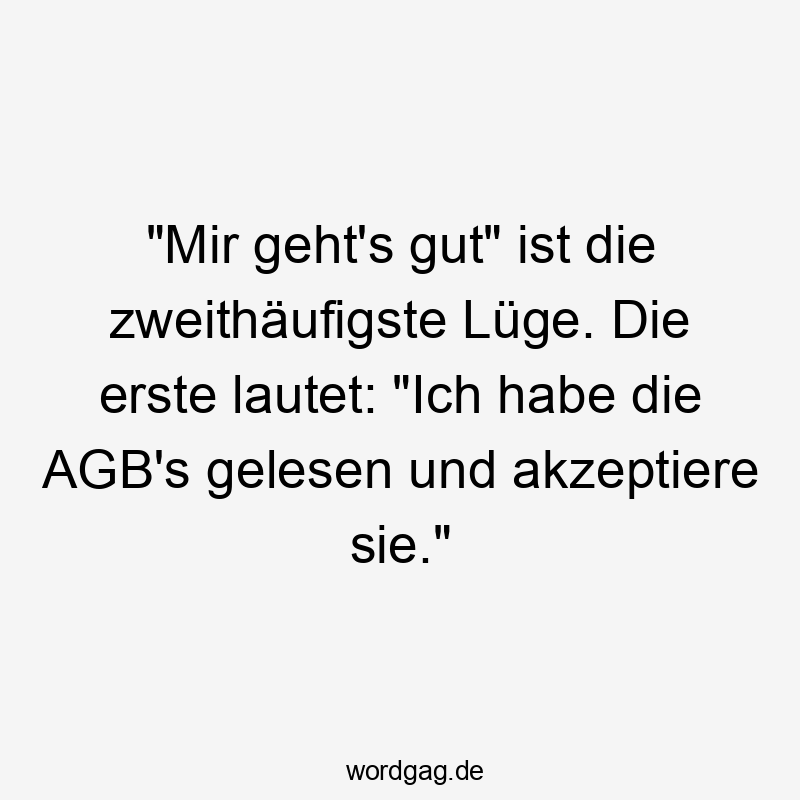 "Mir geht's gut" ist die zweithäufigste Lüge. Die erste lautet: "Ich habe die AGB's gelesen und akzeptiere sie."