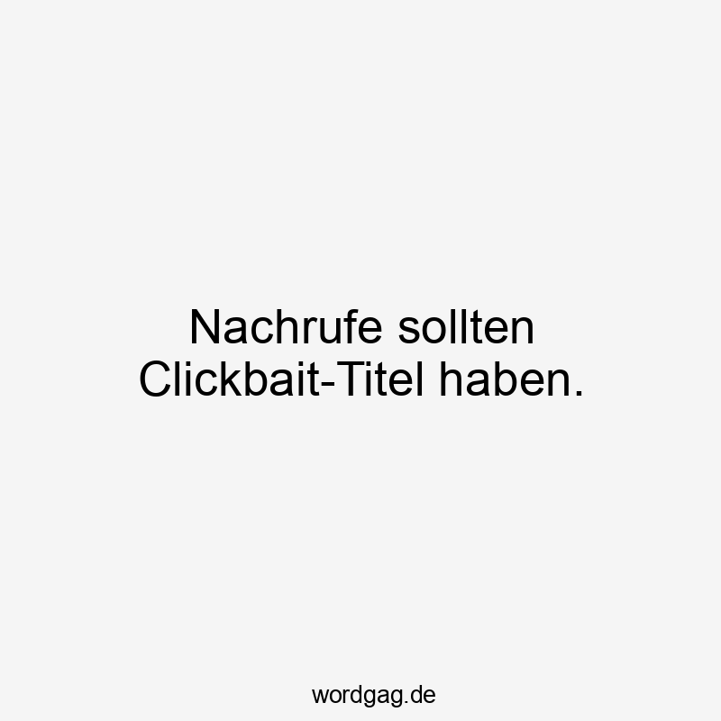 Lustige Sprüche: Titel - Nachrufe sollten Clickbait-Titel haben.