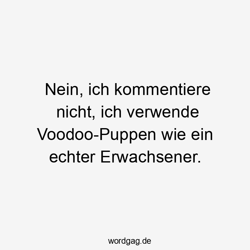 Lustige Sprüche: Erwachsensein - Nein, ich kommentiere nicht, ich verwende Voodoo-Puppen wie ein echter Erwachsener.