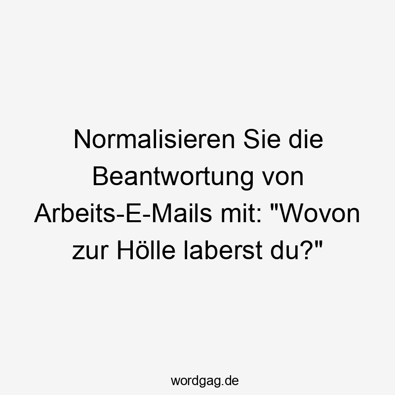 Normalisieren Sie die Beantwortung von Arbeits-E-Mails mit: "Wovon zur Hölle laberst du?"