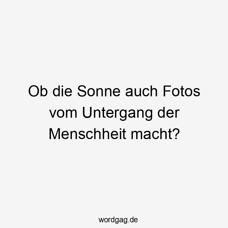 Ob die Sonne auch Fotos vom Untergang der Menschheit macht?