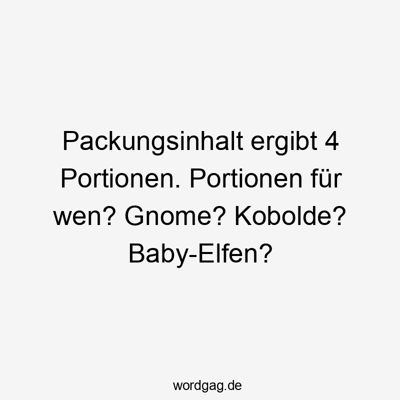 Packungsinhalt ergibt 4 Portionen. Portionen für wen? Gnome? Kobolde? Baby-Elfen?