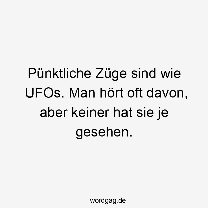 Pünktliche Züge sind wie UFOs. Man hört oft davon, aber keiner hat sie je gesehen.