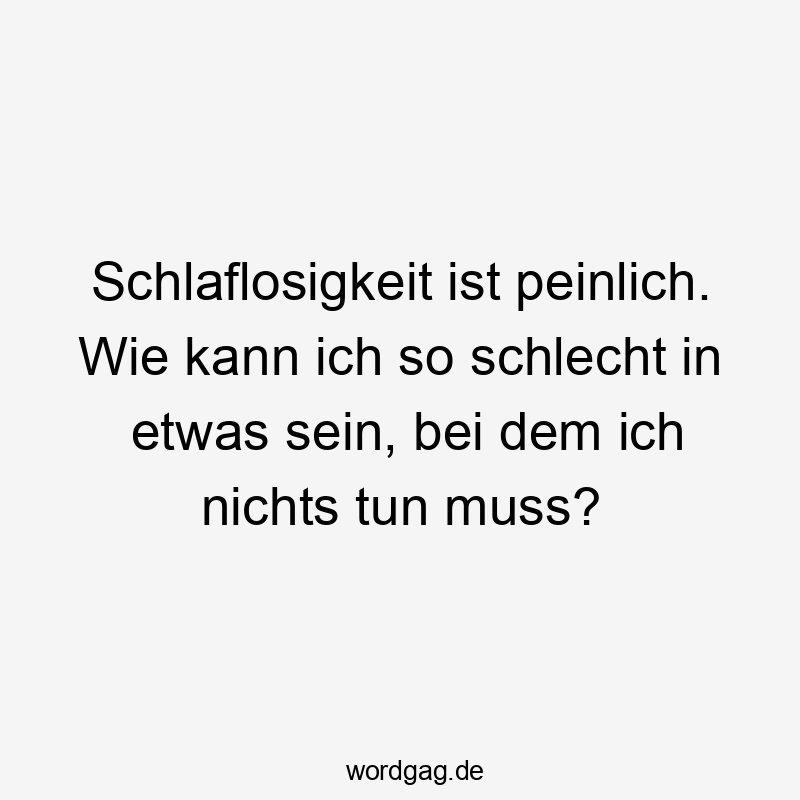 Schlaflosigkeit ist peinlich. Wie kann ich so schlecht in etwas sein, bei dem ich nichts tun muss?