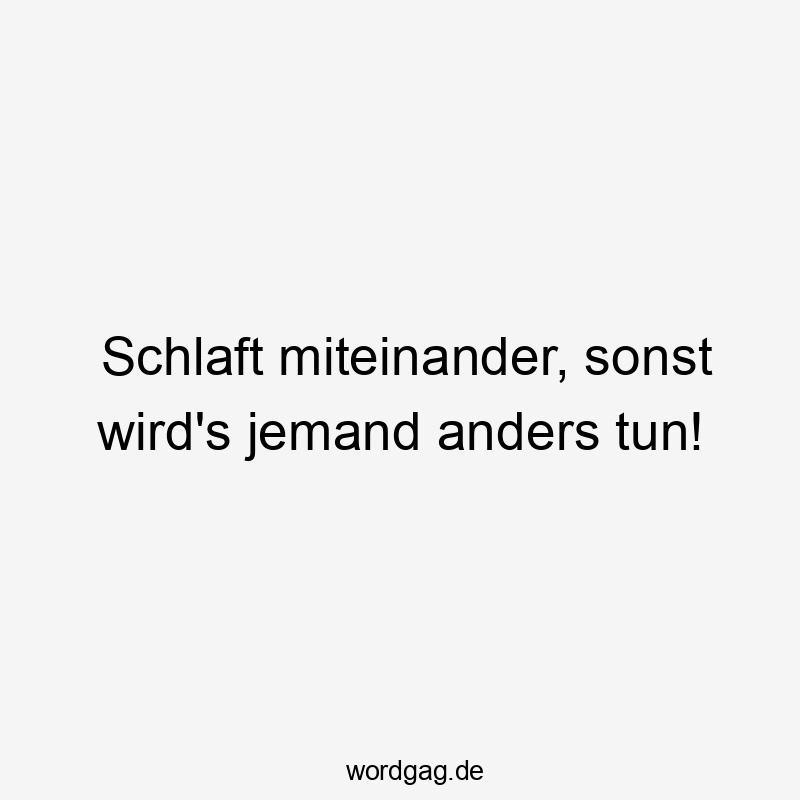 Schlaft miteinander, sonst wird’s jemand anders tun!