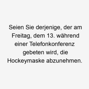 Seien Sie derjenige, der am Freitag, dem 13. während einer Telefonkonferenz gebeten wird, die Hockeymaske abzunehmen.