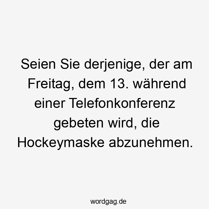 Seien Sie derjenige, der am Freitag, dem 13. während einer Telefonkonferenz gebeten wird, die Hockeymaske abzunehmen.