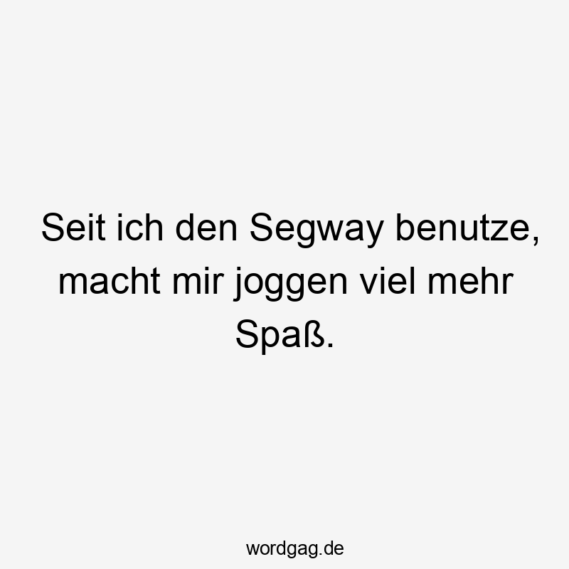 Seit ich den Segway benutze, macht mir joggen viel mehr Spaß.