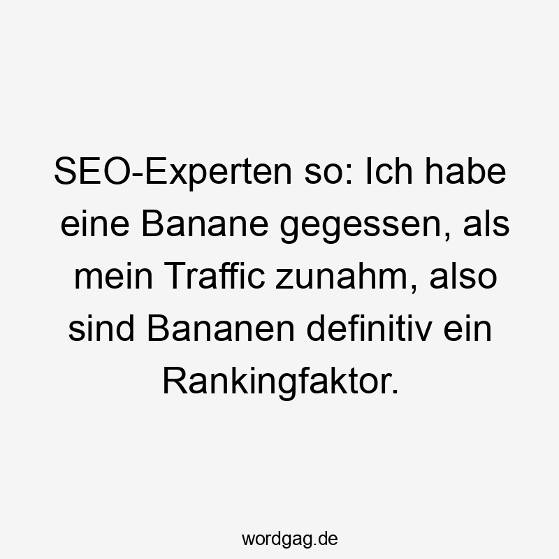 SEO-Experten so: Ich habe eine Banane gegessen, als mein Traffic zunahm, also sind Bananen definitiv ein Rankingfaktor.