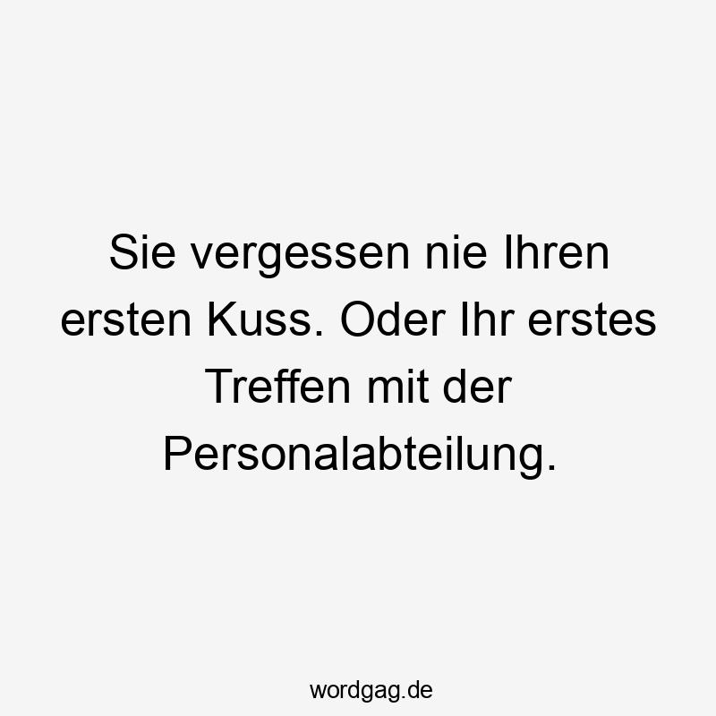Sie vergessen nie Ihren ersten Kuss. Oder Ihr erstes Treffen mit der Personalabteilung.