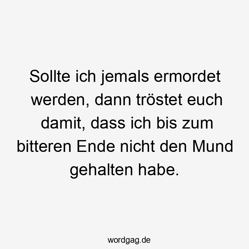 Sollte ich jemals ermordet werden, dann tröstet euch damit, dass ich bis zum bitteren Ende nicht den Mund gehalten habe.