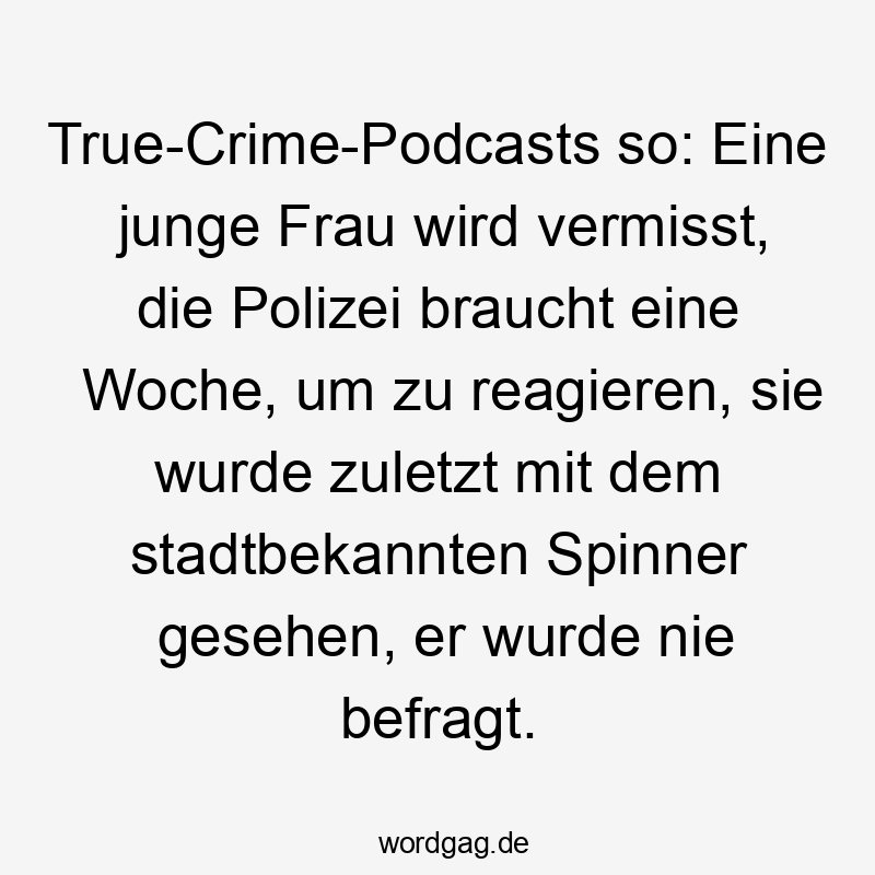 Lustige reagieren Sprüche - True-Crime-Podcasts so: Eine junge Frau wird vermisst, die Polizei braucht eine Woche, um zu reagieren, sie wurde zuletzt mit dem stadtbekannten Spinner gesehen, er wurde nie befragt.