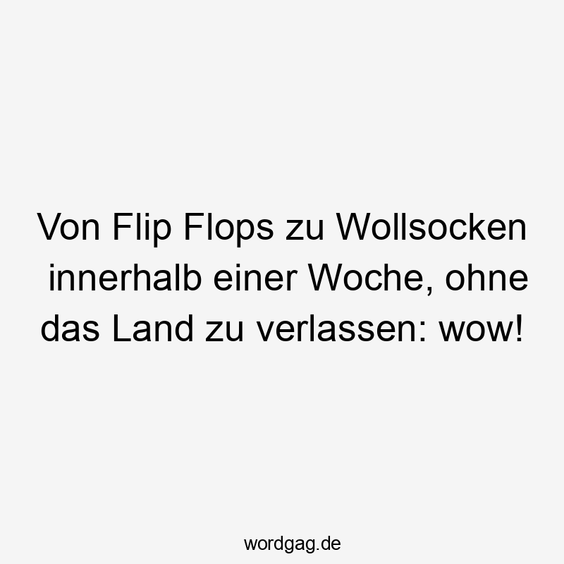 Lustige Flip Flops Sprüche - Von Flip Flops zu Wollsocken innerhalb einer Woche, ohne das Land zu verlassen: wow!
