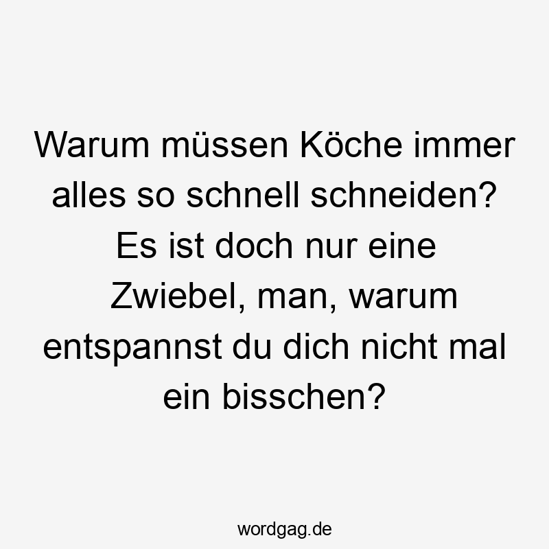 Lustige Sprüche: entspannen - Warum müssen Köche immer alles so schnell schneiden? Es ist doch nur eine Zwiebel, man, warum entspannst du dich nicht mal ein bisschen?