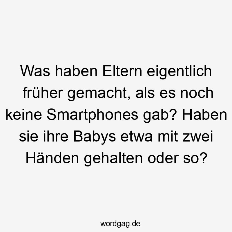 Was haben Eltern eigentlich früher gemacht, als es noch keine Smartphones gab? Haben sie ihre Babys etwa mit zwei Händen gehalten oder so?