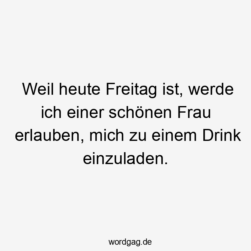 Weil heute Freitag ist, werde ich einer schönen Frau erlauben, mich zu einem Drink einzuladen.