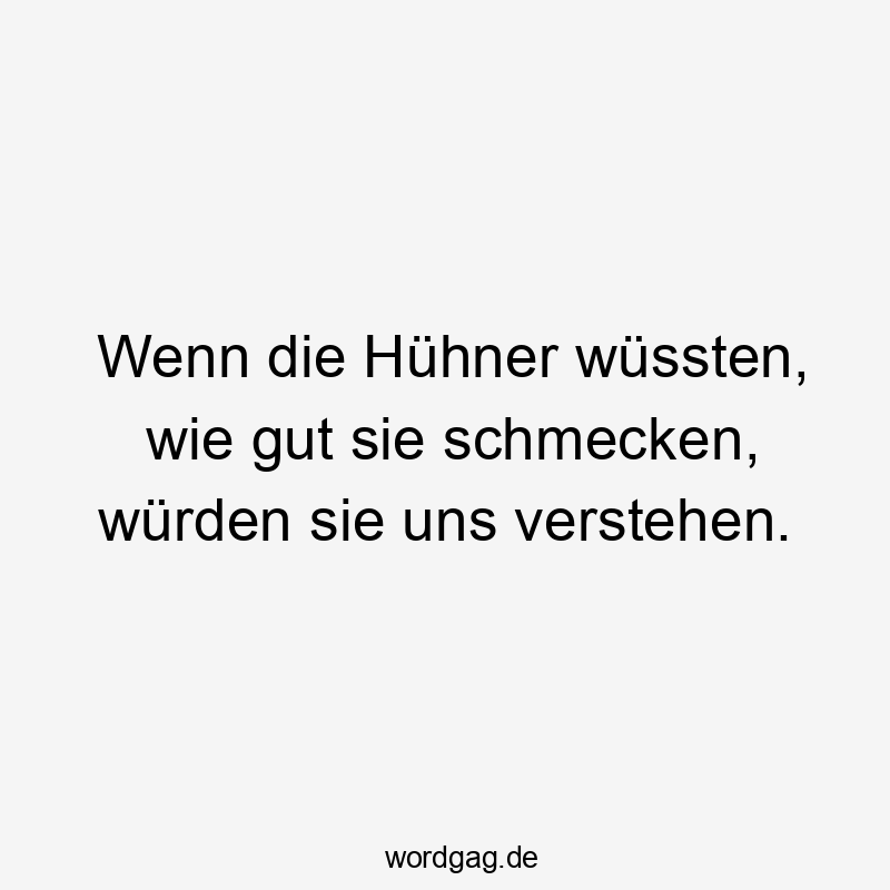 Lustige Sprüche: wüssten - Wenn die Hühner wüssten, wie gut sie schmecken, würden sie uns verstehen.