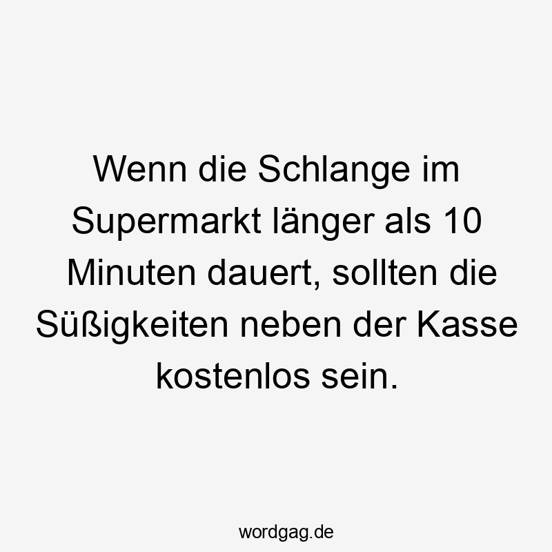 Wenn die Schlange im Supermarkt länger als 10 Minuten dauert, sollten die Süßigkeiten neben der Kasse kostenlos sein.