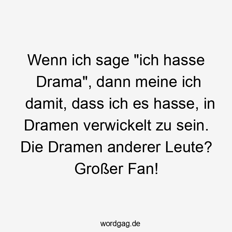 Wenn ich sage „ich hasse Drama“, dann meine ich damit, dass ich es hasse, in Dramen verwickelt zu sein. Die Dramen anderer Leute? GroĂer Fan!