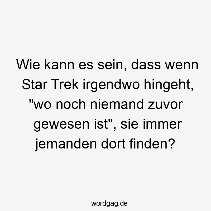 Wie kann es sein, dass wenn Star Trek irgendwo hingeht, „wo noch niemand zuvor gewesen ist“, sie immer jemanden dort finden?