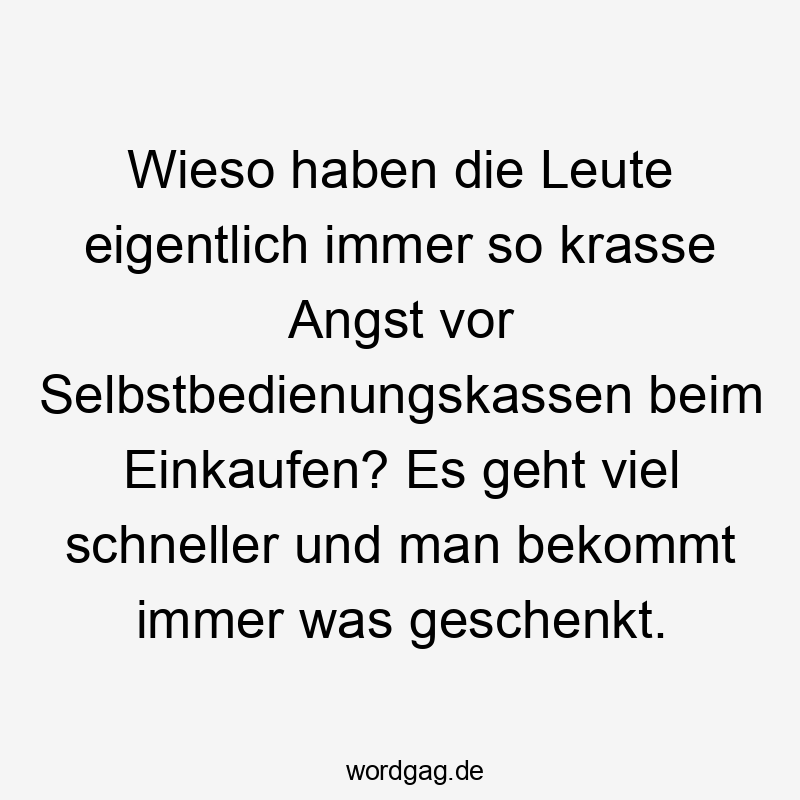 Wieso haben die Leute eigentlich immer so krasse Angst vor Selbstbedienungskassen beim Einkaufen? Es geht viel schneller und man bekommt immer was geschenkt.