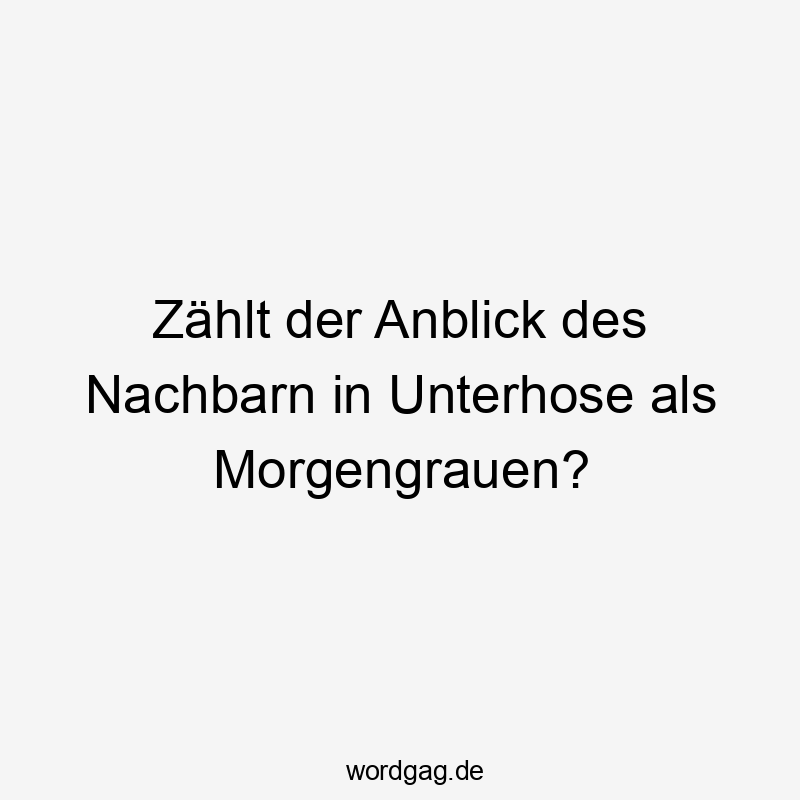 Zählt der Anblick des Nachbarn in Unterhose als Morgengrauen?