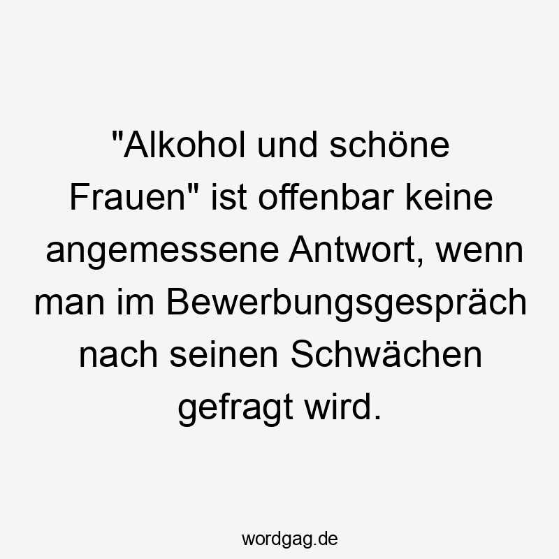 "Alkohol und schöne Frauen" ist offenbar keine angemessene Antwort, wenn man im Bewerbungsgespräch nach seinen Schwächen gefragt wird.