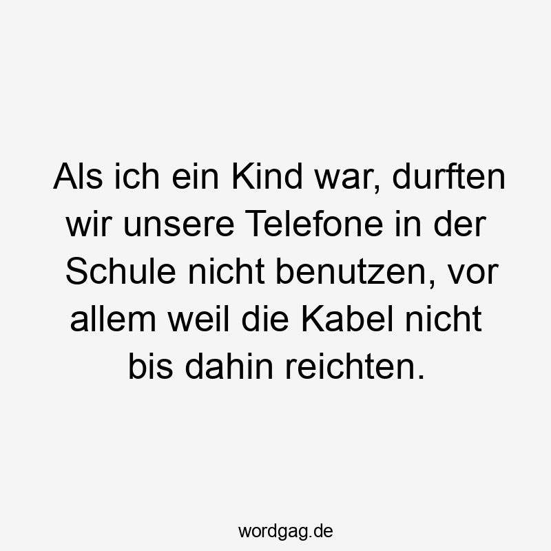39 Lustige Telefon Sprüche - Als ich ein Kind war, durften wir unsere Telefone in der Schule nicht benutzen, vor allem weil die Kabel nicht bis dahin reichten.