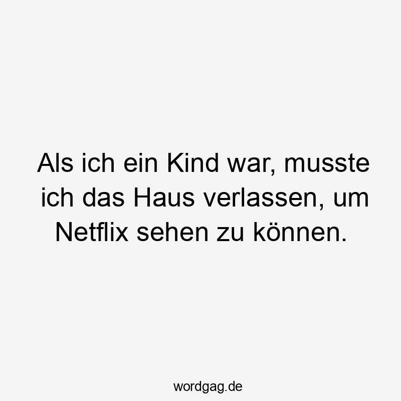 Als ich ein Kind war, musste ich das Haus verlassen, um Netflix sehen zu können.