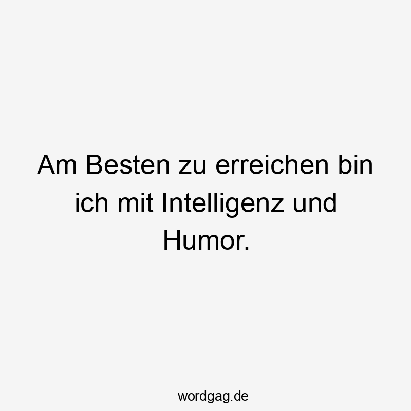 Am Besten zu erreichen bin ich mit Intelligenz und Humor.