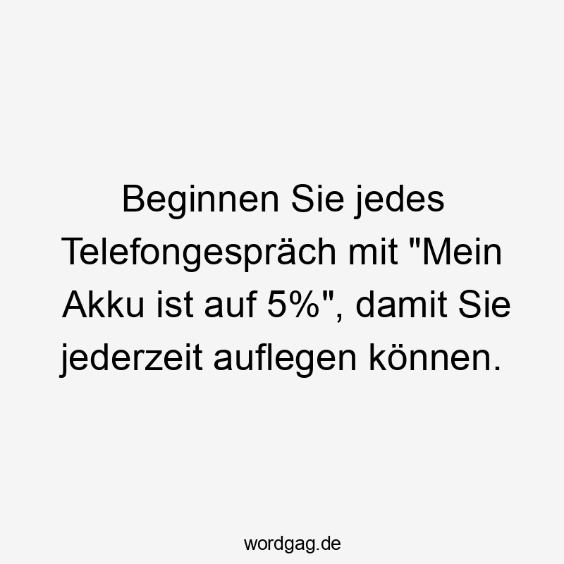 Beginnen Sie jedes Telefongespräch mit "Mein Akku ist auf 5%", damit Sie jederzeit auflegen können.