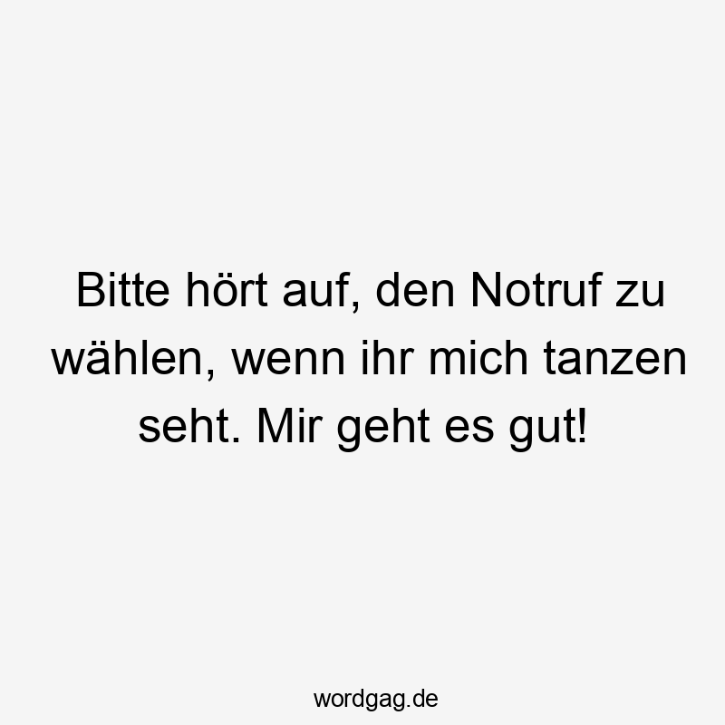 Bitte hört auf, den Notruf zu wählen, wenn ihr mich tanzen seht. Mir geht es gut!