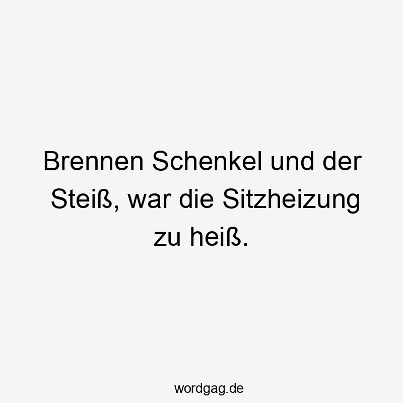 Brennen Schenkel und der Steiß, war die Sitzheizung zu heiß.