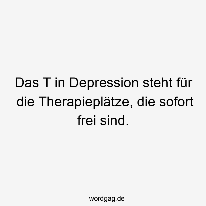 Das T in Depression steht für die Therapieplätze, die sofort frei sind.