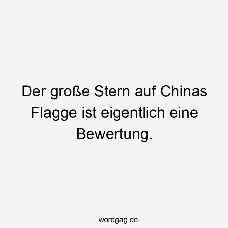 Lustige Flagge Sprüche - Der große Stern auf Chinas Flagge ist eigentlich eine Bewertung.