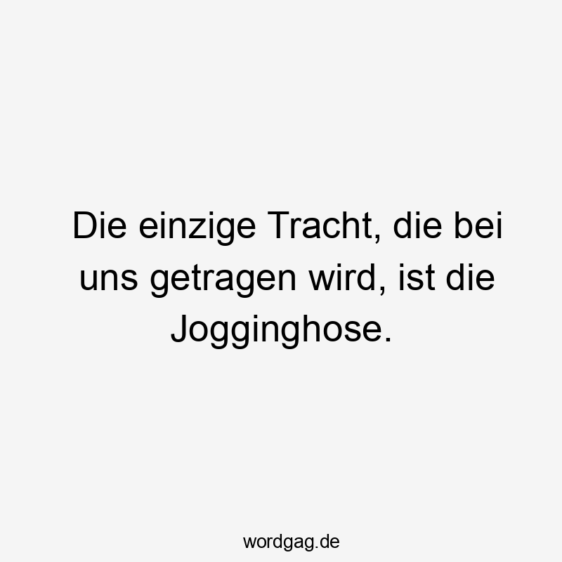 Die einzige Tracht, die bei uns getragen wird, ist die Jogginghose.