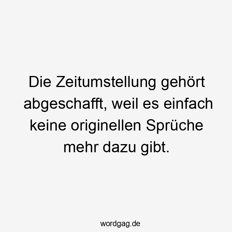 Die Zeitumstellung gehört abgeschafft, weil es einfach keine originellen Sprüche mehr dazu gibt.