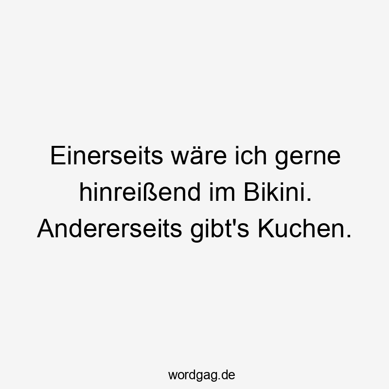 Einerseits wäre ich gerne hinreißend im Bikini. Andererseits gibt’s Kuchen.
