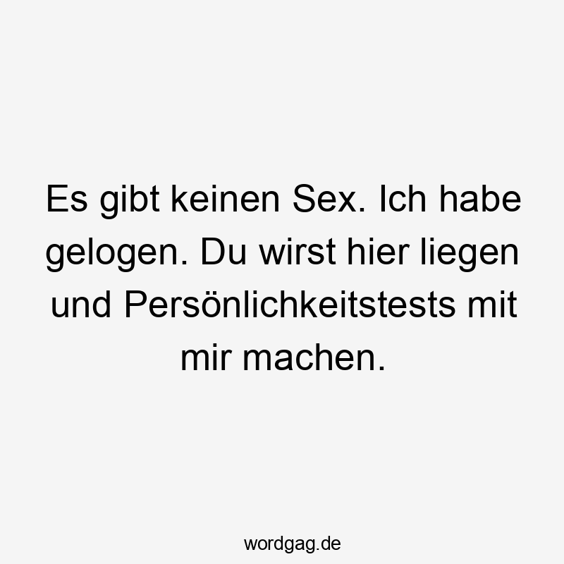 Es gibt keinen Sex. Ich habe gelogen. Du wirst hier liegen und Persönlichkeitstests mit mir machen.