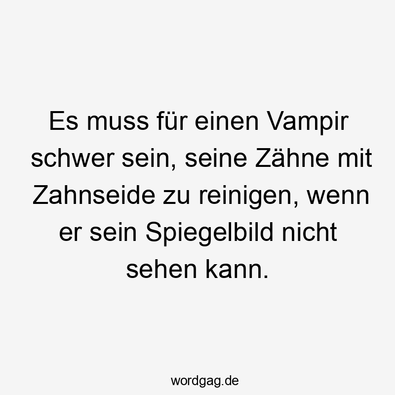 11 Lustige Vampir Sprüche - Es muss für einen Vampir schwer sein, seine Zähne mit Zahnseide zu reinigen, wenn er sein Spiegelbild nicht sehen kann.