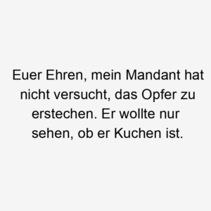 Euer Ehren, mein Mandant hat nicht versucht, das Opfer zu erstechen. Er wollte nur sehen, ob er Kuchen ist.