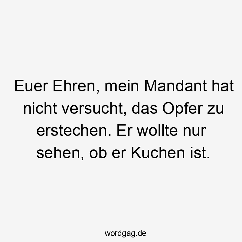 Euer Ehren, mein Mandant hat nicht versucht, das Opfer zu erstechen. Er wollte nur sehen, ob er Kuchen ist.