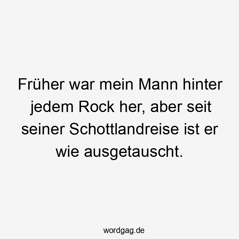 Lustige ausgetauscht Sprüche - Früher war mein Mann hinter jedem Rock her, aber seit seiner Schottlandreise ist er wie ausgetauscht.