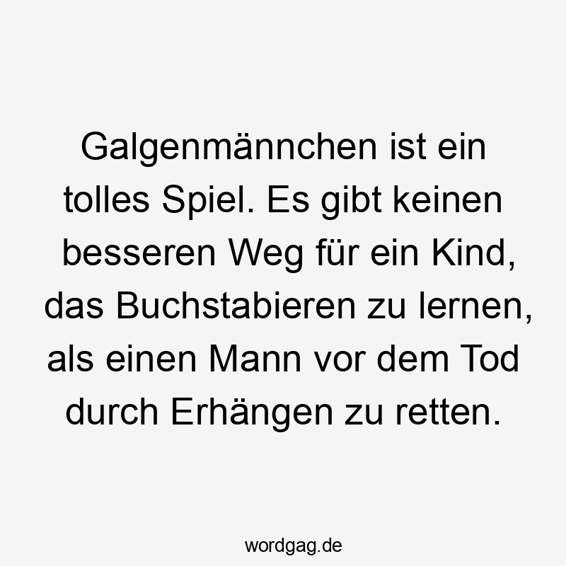 Galgenmännchen ist ein tolles Spiel. Es gibt keinen besseren Weg für ein Kind, das Buchstabieren zu lernen, als einen Mann vor dem Tod durch Erhängen zu retten.