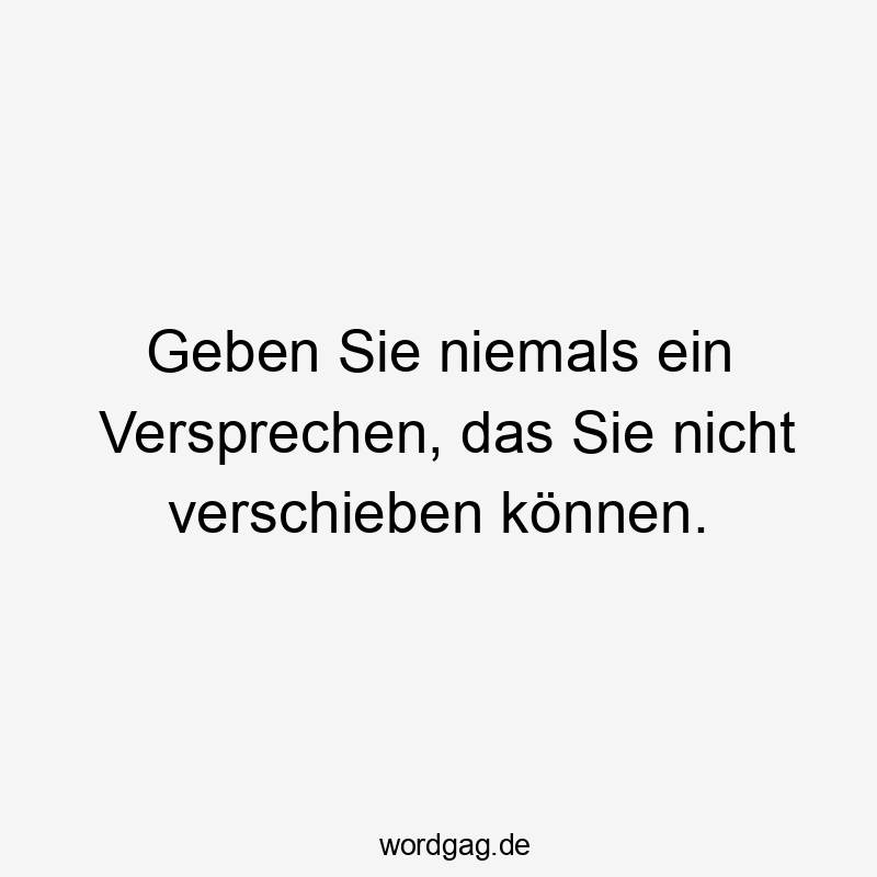 Geben Sie niemals ein Versprechen, das Sie nicht verschieben können.