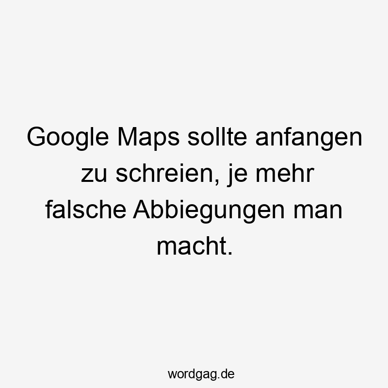 Google Maps sollte anfangen zu schreien, je mehr falsche Abbiegungen man macht.