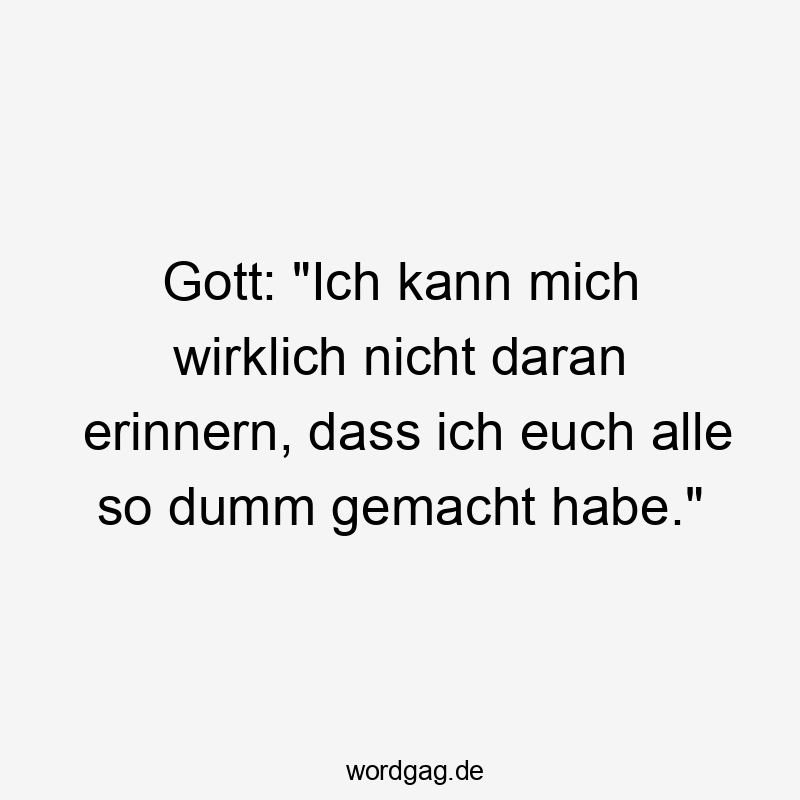 Lustige Sprüche: Erinnerung - Gott: „Ich kann mich wirklich nicht daran erinnern, dass ich euch alle so dumm gemacht habe.“